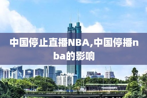 中国停止直播NBA,中国停播nba的影响