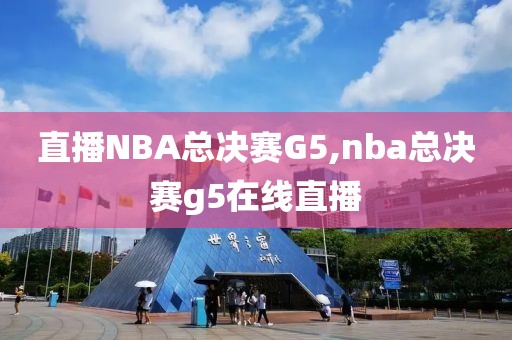 直播NBA总决赛G5,nba总决赛g5在线直播