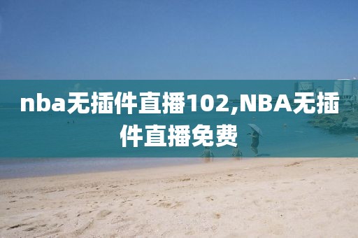 nba无插件直播102,NBA无插件直播免费