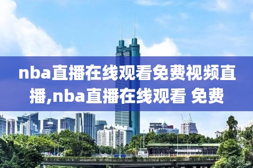 nba直播在线观看免费视频直播,nba直播在线观看 免费