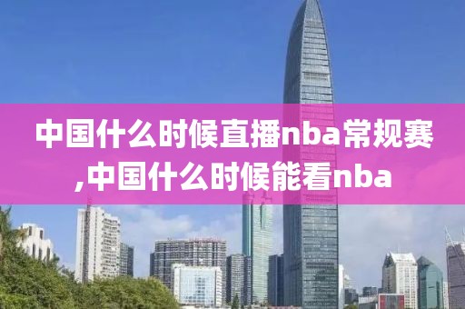 中国什么时候直播nba常规赛,中国什么时候能看nba