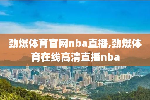 劲爆体育官网nba直播,劲爆体育在线高清直播nba