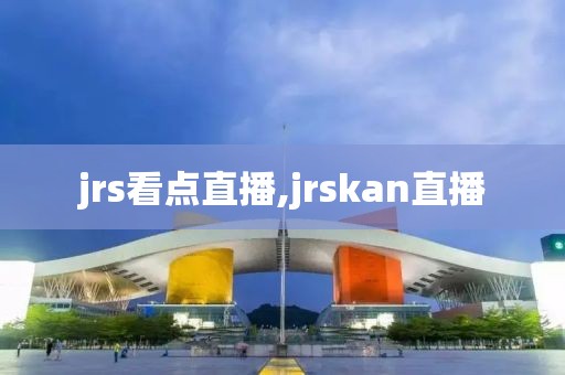 jrs看点直播,jrskan直播