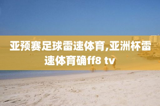 亚预赛足球雷速体育,亚洲杯雷速体育确ff8 tv