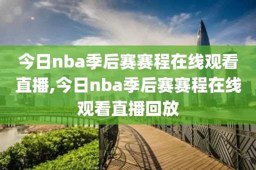 今日nba季后赛赛程在线观看直播,今日nba季后赛赛程在线观看直播回放