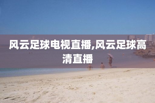 风云足球电视直播,风云足球高清直播