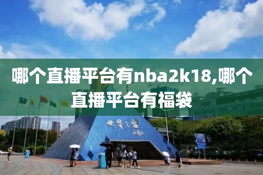 哪个直播平台有nba2k18,哪个直播平台有福袋