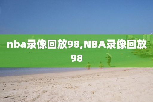 nba录像回放98,NBA录像回放98