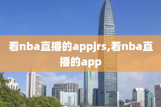 看nba直播的appjrs,看nba直播的app