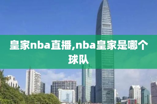 皇家nba直播,nba皇家是哪个球队