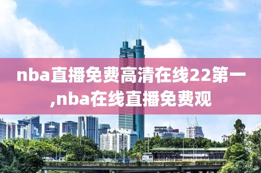 nba直播免费高清在线22第一,nba在线直播免费观