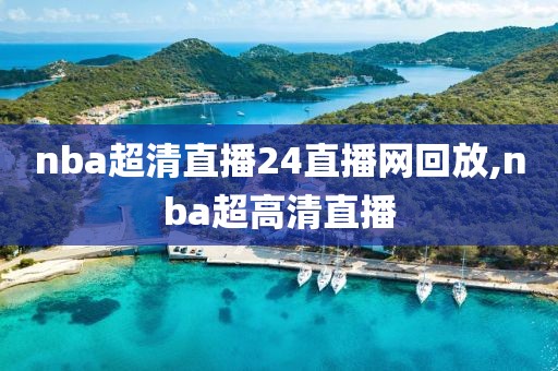 nba超清直播24直播网回放,nba超高清直播