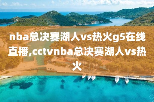 nba总决赛湖人vs热火g5在线直播,cctvnba总决赛湖人vs热火