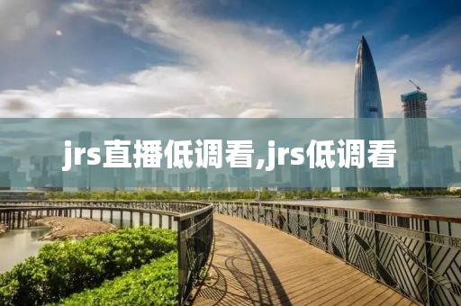 jrs直播低调看,jrs低调看