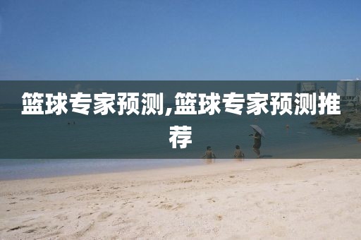 篮球专家预测,篮球专家预测推荐