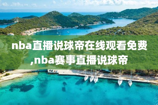 nba直播说球帝在线观看免费,nba赛事直播说球帝