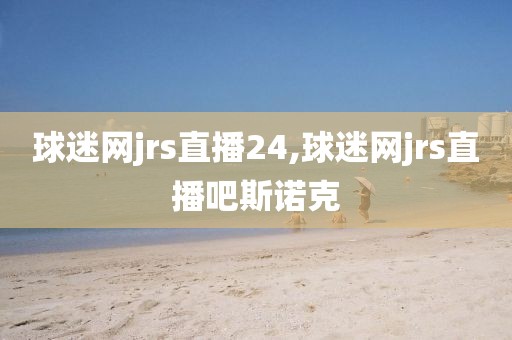 球迷网jrs直播24,球迷网jrs直播吧斯诺克