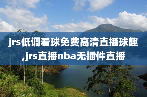 jrs低调看球免费高清直播球趣,jrs直播nba无插件直播