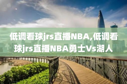 低调看球jrs直播NBA,低调看球jrs直播NBA勇士Vs湖人