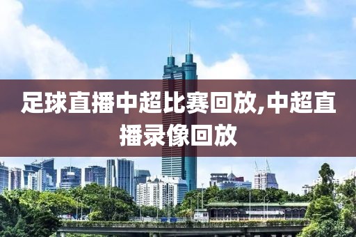 足球直播中超比赛回放,中超直播录像回放