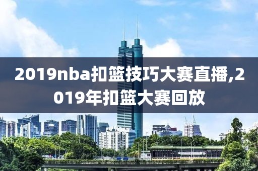 2019nba扣篮技巧大赛直播,2019年扣篮大赛回放