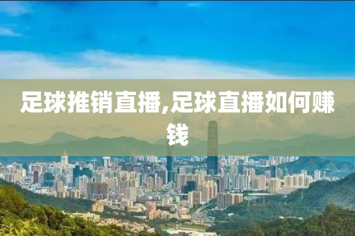 足球推销直播,足球直播如何赚钱