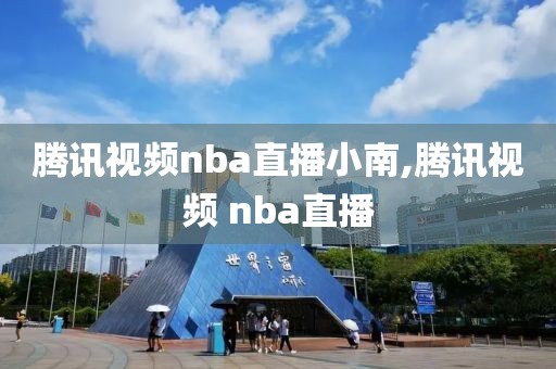 腾讯视频nba直播小南,腾讯视频 nba直播