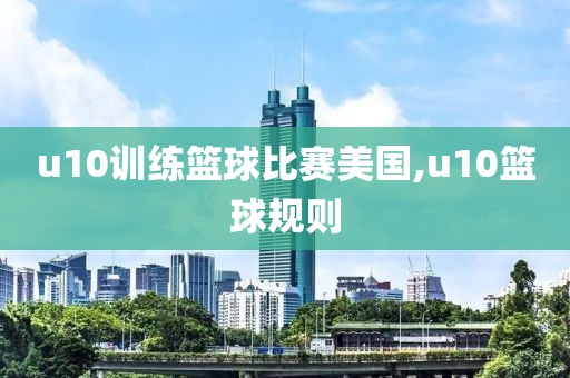 u10训练篮球比赛美国,u10篮球规则
