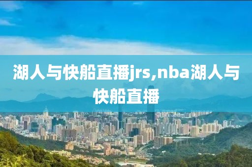 湖人与快船直播jrs,nba湖人与快船直播