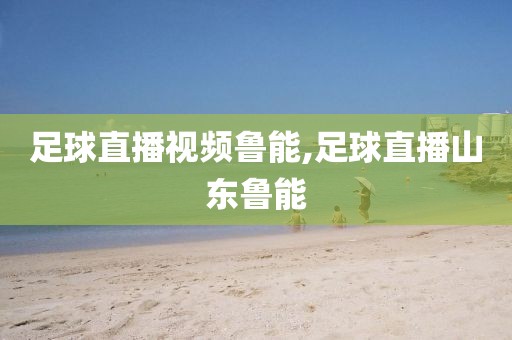 足球直播视频鲁能,足球直播山东鲁能