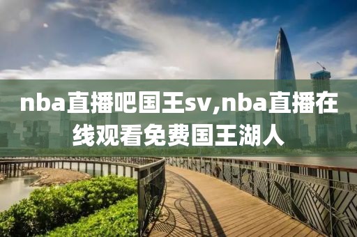 nba直播吧国王sv,nba直播在线观看免费国王湖人