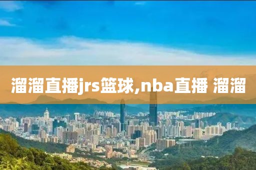 溜溜直播jrs篮球,nba直播 溜溜