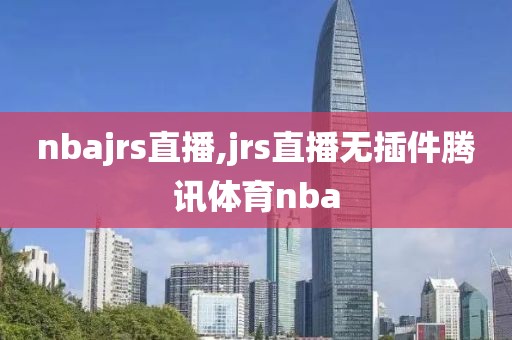 nbajrs直播,jrs直播无插件腾讯体育nba