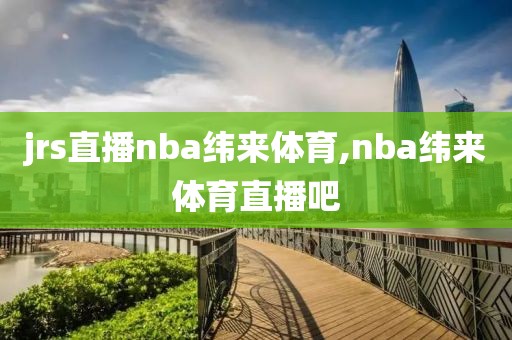 jrs直播nba纬来体育,nba纬来体育直播吧