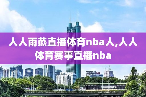 人人雨燕直播体育nba人,人人体育赛事直播nba