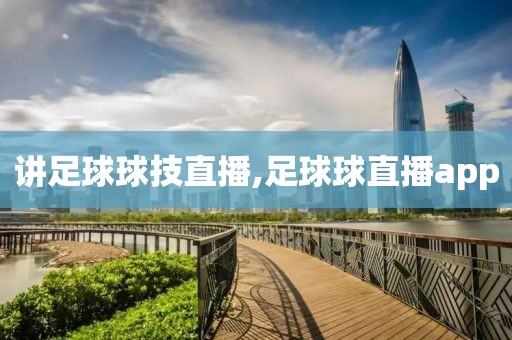 讲足球球技直播,足球球直播app