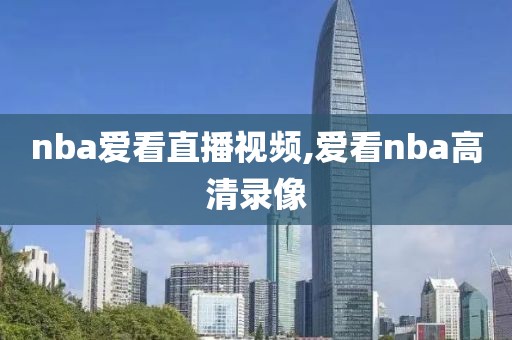 nba爱看直播视频,爱看nba高清录像