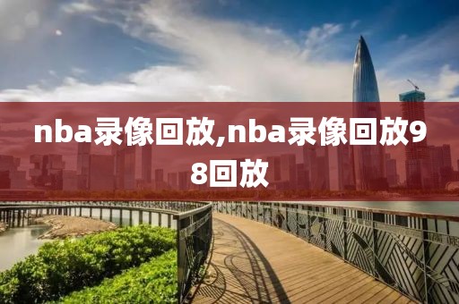 nba录像回放,nba录像回放98回放