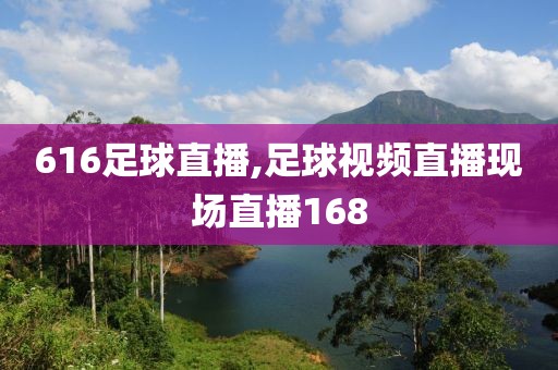 616足球直播,足球视频直播现场直播168