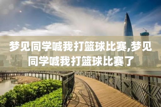 梦见同学喊我打篮球比赛,梦见同学喊我打篮球比赛了