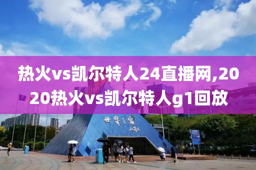 热火vs凯尔特人24直播网,2020热火vs凯尔特人g1回放