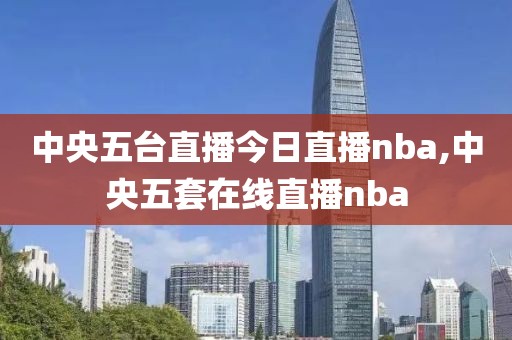 中央五台直播今日直播nba,中央五套在线直播nba