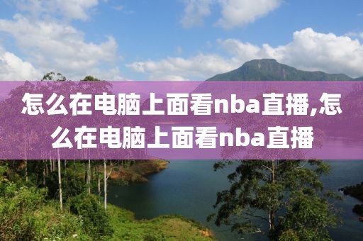 怎么在电脑上面看nba直播,怎么在电脑上面看nba直播