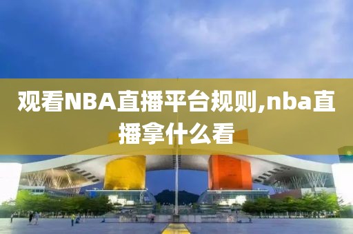 观看NBA直播平台规则,nba直播拿什么看