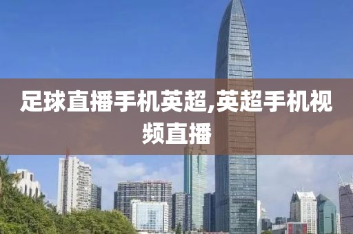足球直播手机英超,英超手机视频直播