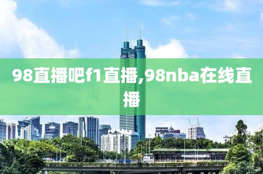 98直播吧f1直播,98nba在线直播