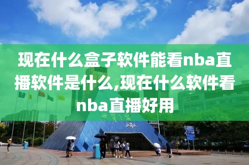 现在什么盒子软件能看nba直播软件是什么,现在什么软件看nba直播好用