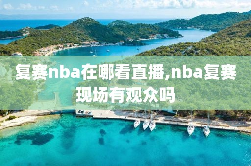 复赛nba在哪看直播,nba复赛现场有观众吗