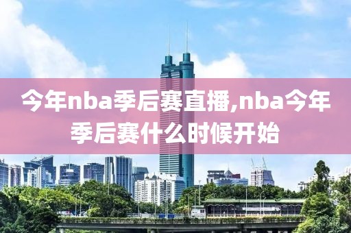 今年nba季后赛直播,nba今年季后赛什么时候开始