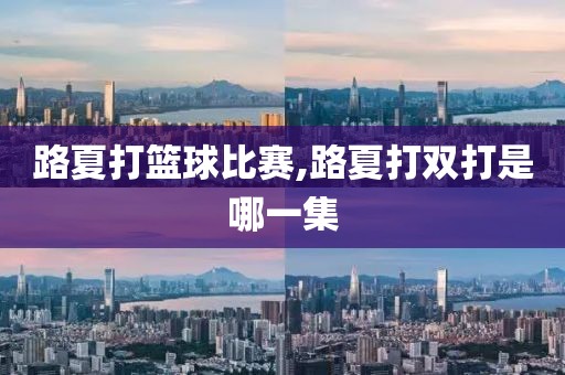 路夏打篮球比赛,路夏打双打是哪一集